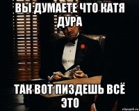 вы думаете что катя дура так вот пиздешь всё это