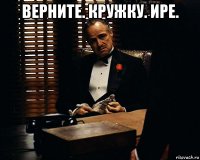 верните. кружку. ире. 