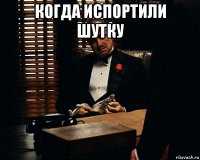 когда испортили шутку 