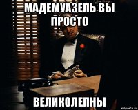 мадемуазель вы просто великолепны