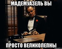 мадемуазель вы просто великолепны