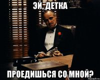 эй, детка проедишься со мной?