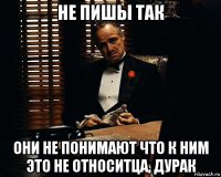 не пишы так они не понимают что к ним это не относитца, дурак