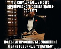 ты спрашиваешь моего юридического совета (далее- "совет") но ты: а) просишь без уважения и б) не говоришь "спасибо"