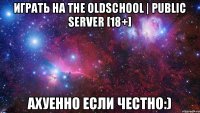 Играть на The OldSchool | Public Server [18+] ахуенно если честно:)