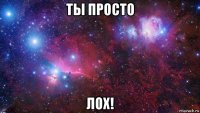 ты просто лох!