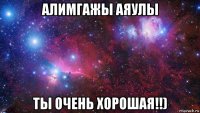 алимгажы аяулы ты очень хорошая!!)