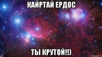 кайртай ердос ты крутой!!)