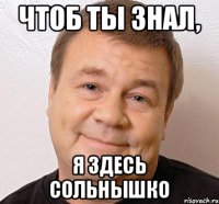 чтоб ты знал, я здесь сольнышко