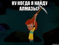 ну когда я найду алмазы? 