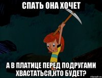 спать она хочет а в платице перед подругами хвастаться,кто будет?