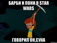 барби и пони в star wars говорил он,сука