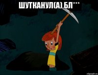 шутканул(а) бл*** 