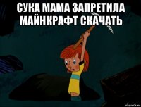 сука мама запретила майнкрафт скачать 