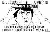 Мое выражение лица, когда я только что узнал о возможности вычисления людей, которые заходили на мою страничку вк