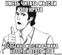 уметь читать мысли это круто особенно мысли админа который ведет игру