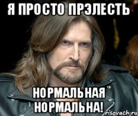 Я просто прэлесть нормальная нормальна!