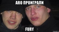 aro проиграли fury