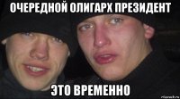 очередной олигарх президент это временно