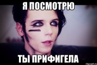 Я посмотрю Ты прифигела