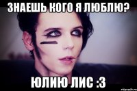 Знаешь кого я люблю? Юлию Лис :3