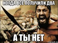 Когда все получили два а ты нет