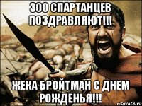 300 спартанцев поздравляют!!! Жека Бройтман с днем рожденья!!!