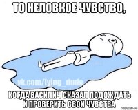 то неловкое чувство, когда василич сказал подождать и проверить свои чувства