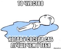 то чувство когда у соседа саб лучше чем у тебя