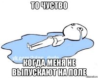 то чуство когда меня не выпускают на поле