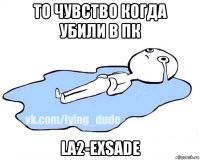 то чувство когда убили в пк la2-exsade