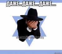 даже...даже....даже.... 
