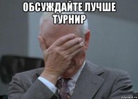 обсуждайте лучше турнир 