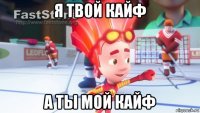 я твой кайф а ты мой кайф