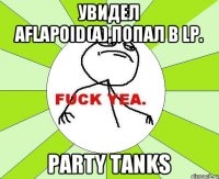 Увидел Aflapoid(а),попал в LP. Party Tanks