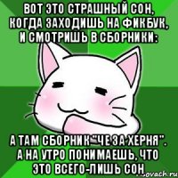 Вот это страшный сон, когда заходишь на фикбук, и смотришь в сборники: а там сборник "че за херня". А на утро понимаешь, что это всего-лишь сон