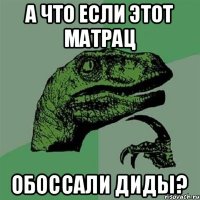 а что если этот матрац обоссали диды?