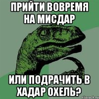 Прийти вовремя на мисдар или подрачить в хадар охель?