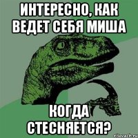 Интересно, как ведет себя Миша Когда стесняется?