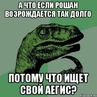 А что если рошан возрождается так долго потому что ищет свой аегис?