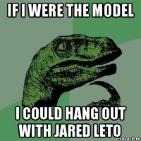 If I were the model I could hang out with Jared Leto