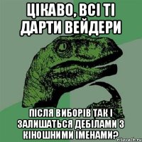 Цікаво, всі ті Дарти Вейдери після виборів так і залишаться дебілами з кіношними іменами?