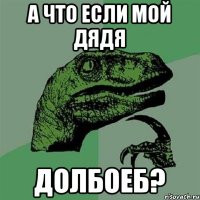 а что если мой дядя долбоеб?