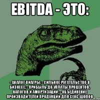 EBITDA - это: - аналог виагры; - сильное ругательство в бизнесе; - прибыль до уплаты процентов, налогов и амортизации; - объединение производителей продукции для секс-шопов