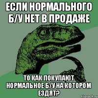 Если нормального б/у нет в продаже то как покупают нормальное б/у на котором ездят?