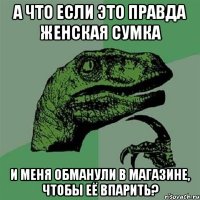 А что если это правда женская сумка и меня обманули в магазине, чтобы её впарить?