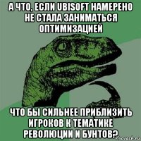 А что, если Ubisoft намерено не стала заниматься оптимизацией что бы сильнее приблизить игроков к тематике революции и бунтов?