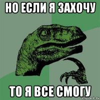 но если я захочу то я все смогу