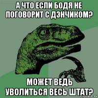 а что если бодя не поговорит с дэнчиком? может ведь уволиться весь штат?