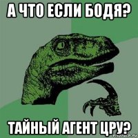 а что если бодя? тайный агент цру?